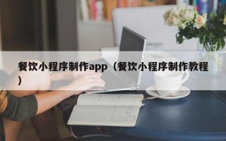 滦南餐饮小程序制作app（餐饮小程序制作教程）