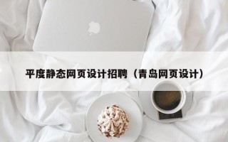 滦南平度静态网页设计招聘（青岛网页设计）