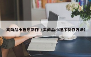 滦南卖商品小程序制作（卖商品小程序制作方法）