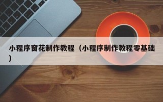 滦南小程序窗花制作教程（小程序制作教程零基础）