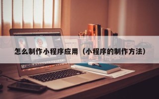 滦南怎么制作小程序应用（小程序的制作方法）