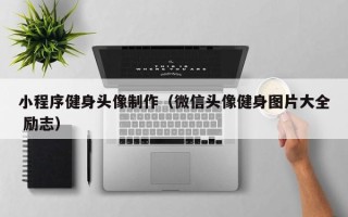 滦南小程序健身头像制作（微信头像健身图片大全 励志）