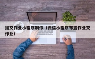 滦南提交作业小程序制作（微信小程序布置作业交作业）