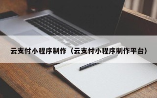 滦南云支付小程序制作（云支付小程序制作平台）
