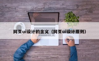 滦南网页ui设计的含义（网页ui设计原则）