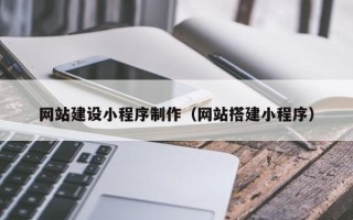 滦南网站建设小程序制作（网站搭建小程序）