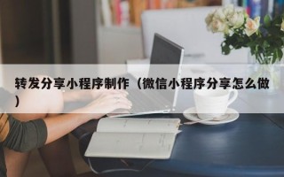 滦南转发分享小程序制作（微信小程序分享怎么做）